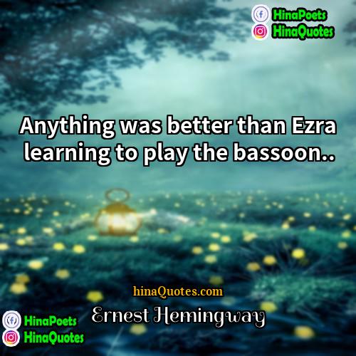 Ernest Hemingway Quotes | Anything was better than Ezra learning to